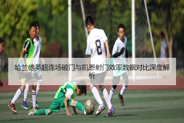 哈兰德英超连场破门与凯恩射门效率数据对比深度解析（AYXAPP）